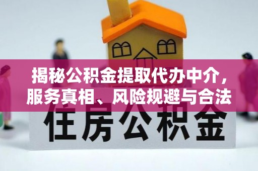 连云揭秘公积金提取代办中介，服务真相、风险规避与合法途径