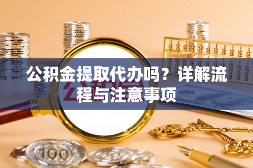 连云公积金提取代办吗？详解流程与注意事项