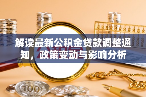 连云解读最新公积金贷款调整通知，政策变动与影响分析
