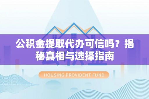 连云公积金提取代办可信吗？揭秘真相与选择指南