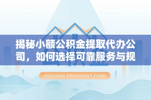 连云揭秘小额公积金提取代办公司，如何选择可靠服务与规避风险