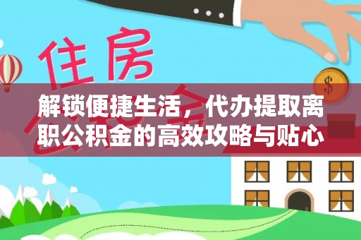连云解锁便捷生活，代办提取离职公积金的高效攻略与贴心建议