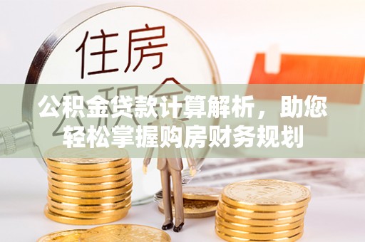 连云公积金贷款计算解析，助您轻松掌握购房财务规划