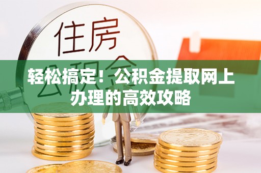 连云轻松搞定！公积金提取网上办理的高效攻略