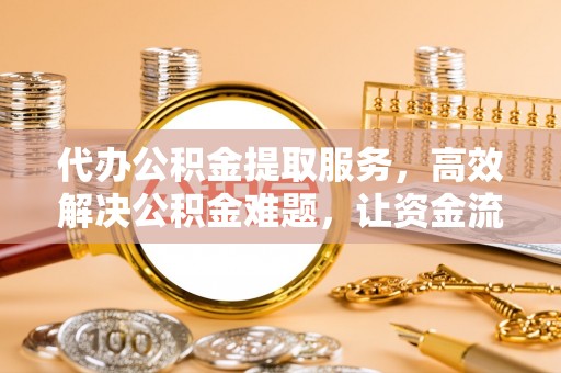 连云代办公积金提取服务，高效解决公积金难题，让资金流动更自由