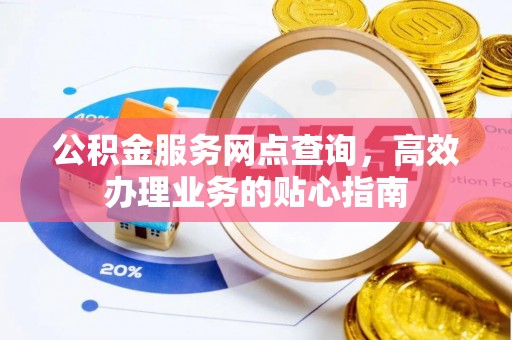 连云公积金服务网点查询，高效办理业务的贴心指南