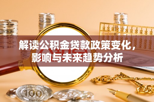 连云解读公积金贷款政策变化，影响与未来趋势分析